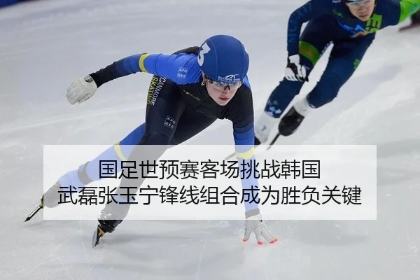 国足世预赛客场挑战韩国 武磊张玉宁锋线组合成为胜负关键