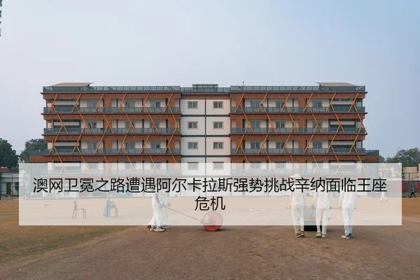 澳网卫冕之路遭遇阿尔卡拉斯强势挑战辛纳面临王座危机 - PG