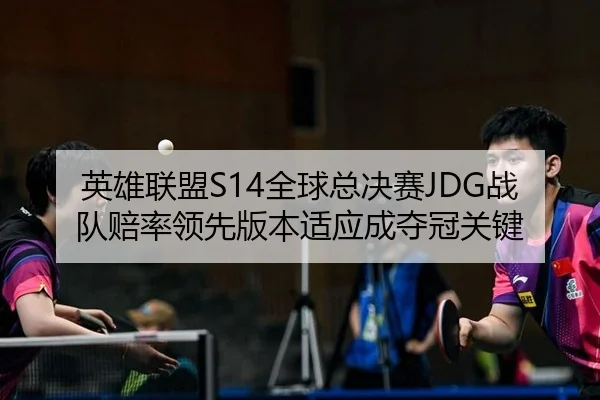 英雄联盟S14全球总决赛JDG战队赔率领先版本适应成夺冠关键（PG）